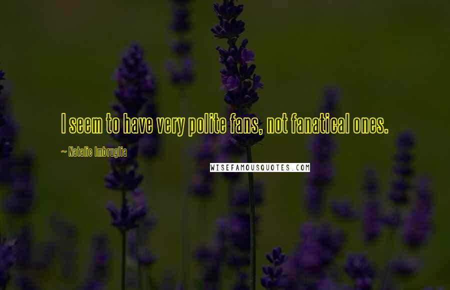 Natalie Imbruglia Quotes: I seem to have very polite fans, not fanatical ones.