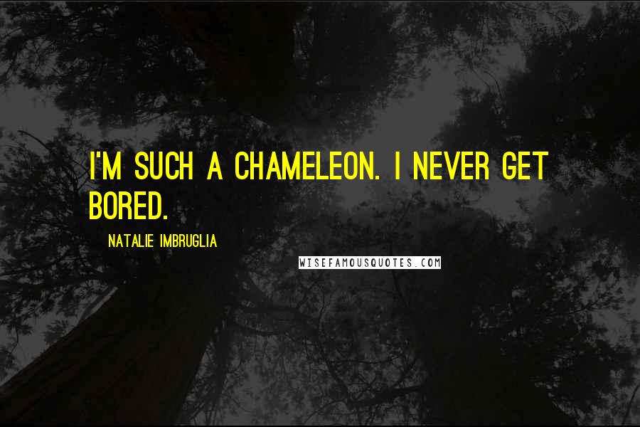 Natalie Imbruglia Quotes: I'm such a chameleon. I never get bored.