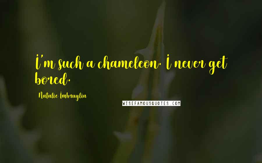 Natalie Imbruglia Quotes: I'm such a chameleon. I never get bored.