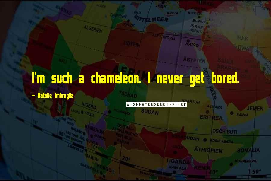 Natalie Imbruglia Quotes: I'm such a chameleon. I never get bored.