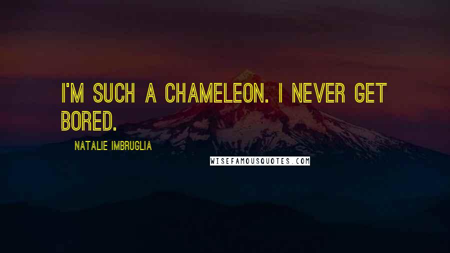 Natalie Imbruglia Quotes: I'm such a chameleon. I never get bored.