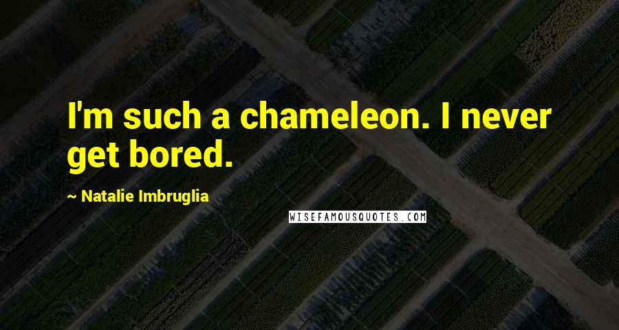 Natalie Imbruglia Quotes: I'm such a chameleon. I never get bored.