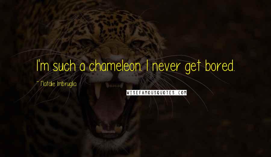 Natalie Imbruglia Quotes: I'm such a chameleon. I never get bored.