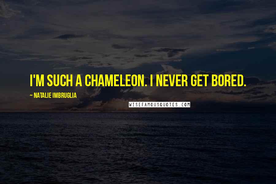 Natalie Imbruglia Quotes: I'm such a chameleon. I never get bored.