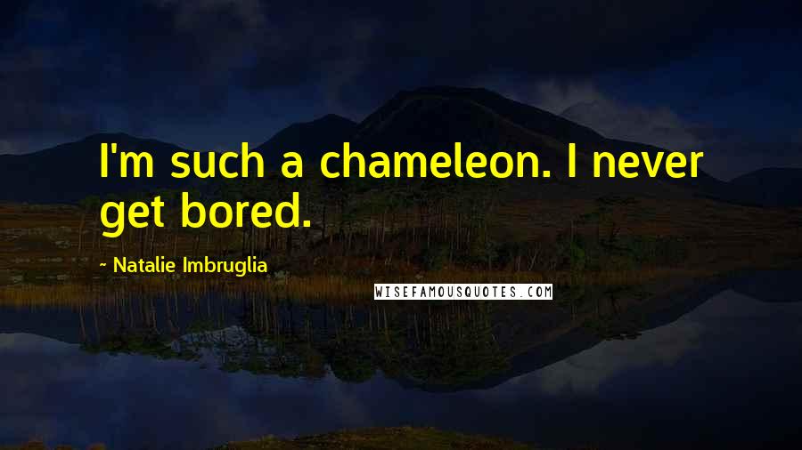 Natalie Imbruglia Quotes: I'm such a chameleon. I never get bored.