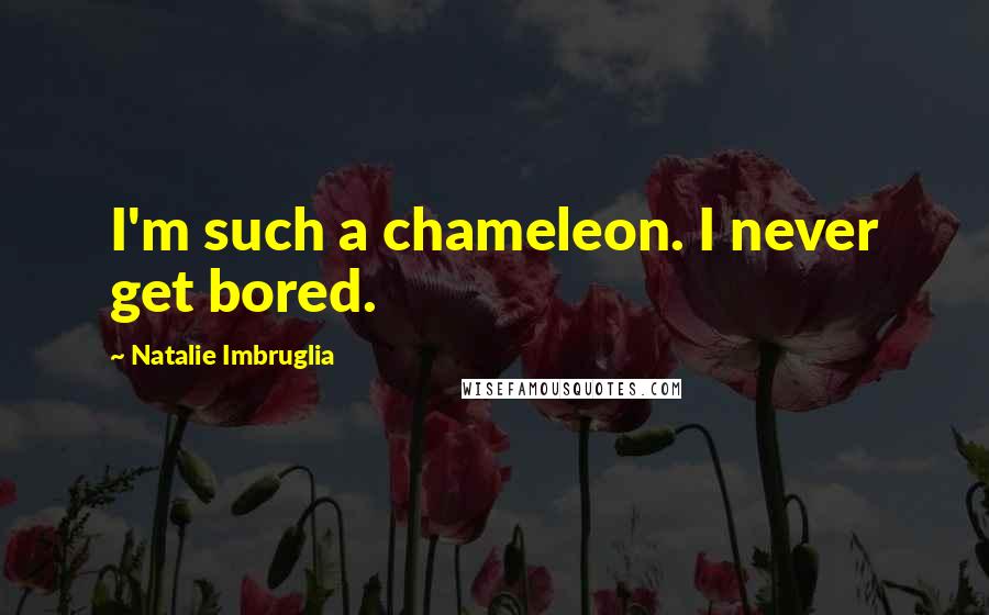 Natalie Imbruglia Quotes: I'm such a chameleon. I never get bored.