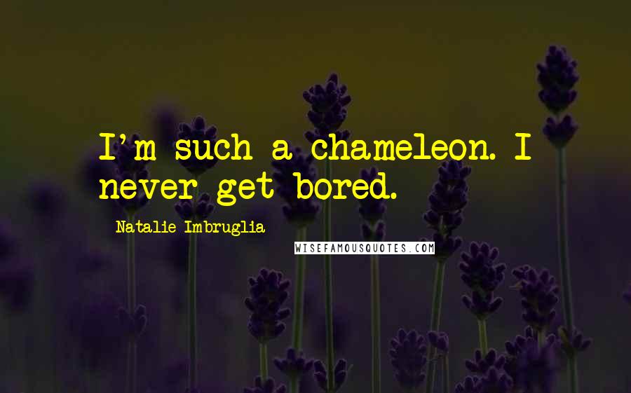 Natalie Imbruglia Quotes: I'm such a chameleon. I never get bored.