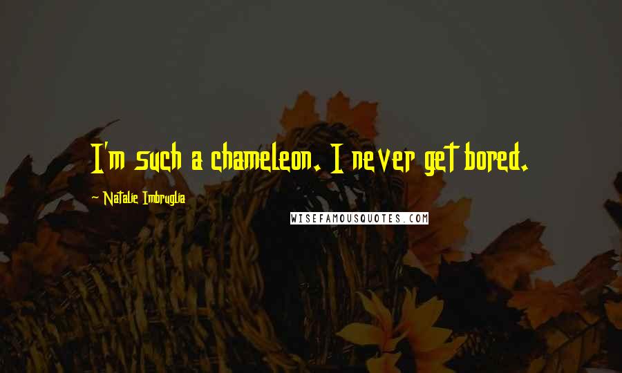 Natalie Imbruglia Quotes: I'm such a chameleon. I never get bored.