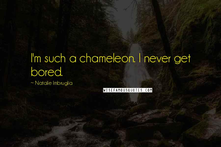 Natalie Imbruglia Quotes: I'm such a chameleon. I never get bored.