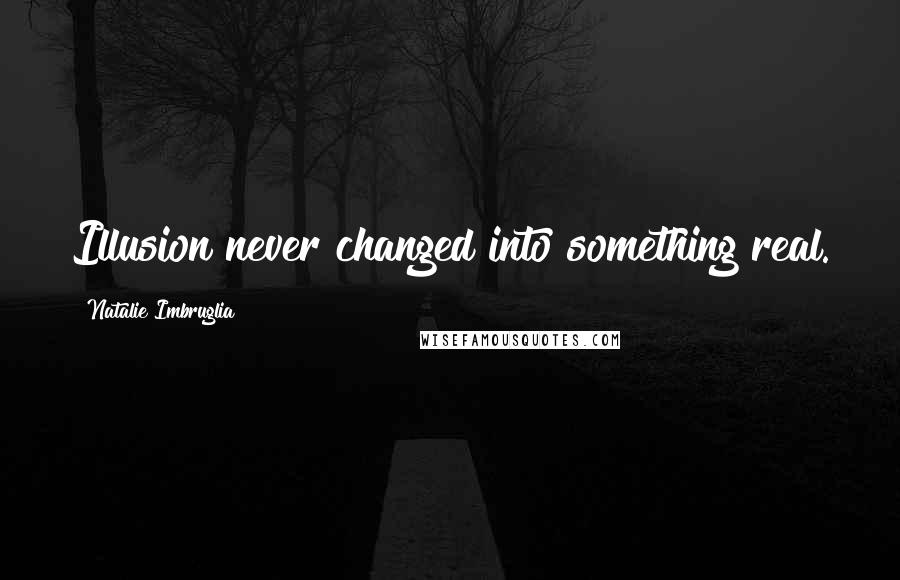 Natalie Imbruglia Quotes: Illusion never changed into something real.