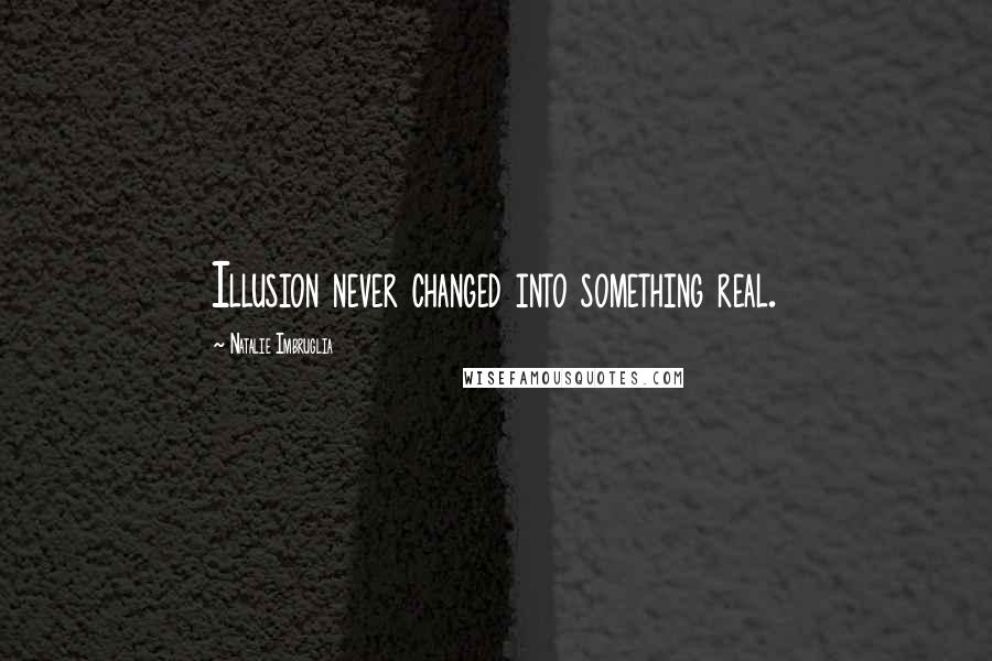 Natalie Imbruglia Quotes: Illusion never changed into something real.