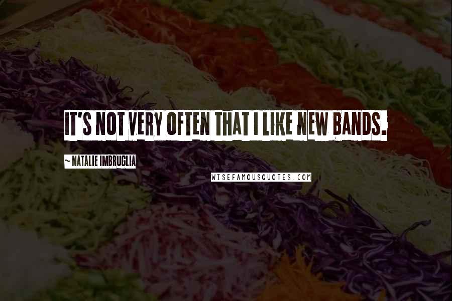 Natalie Imbruglia Quotes: It's not very often that I like new bands.