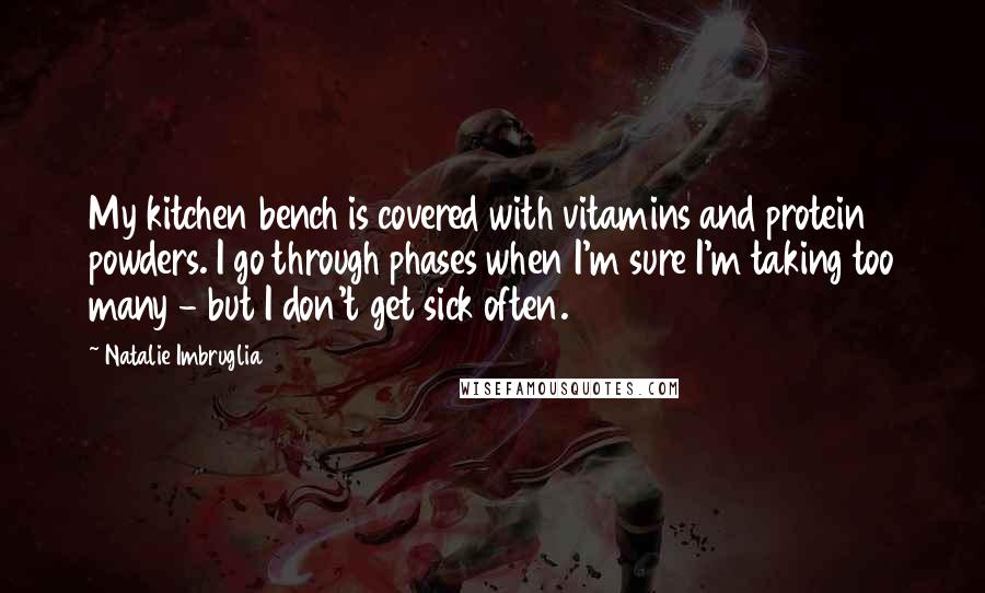 Natalie Imbruglia Quotes: My kitchen bench is covered with vitamins and protein powders. I go through phases when I'm sure I'm taking too many - but I don't get sick often.