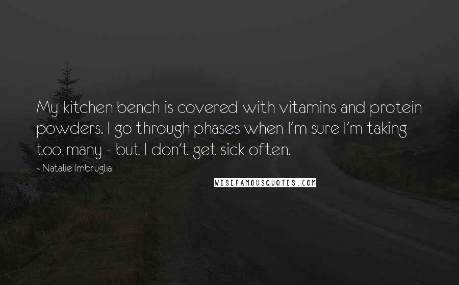 Natalie Imbruglia Quotes: My kitchen bench is covered with vitamins and protein powders. I go through phases when I'm sure I'm taking too many - but I don't get sick often.