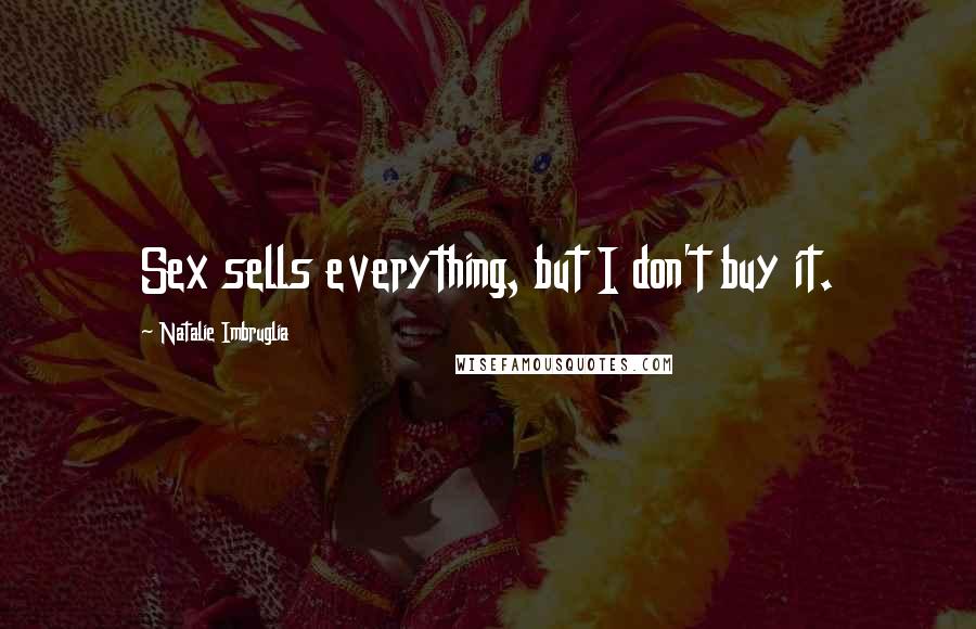 Natalie Imbruglia Quotes: Sex sells everything, but I don't buy it.