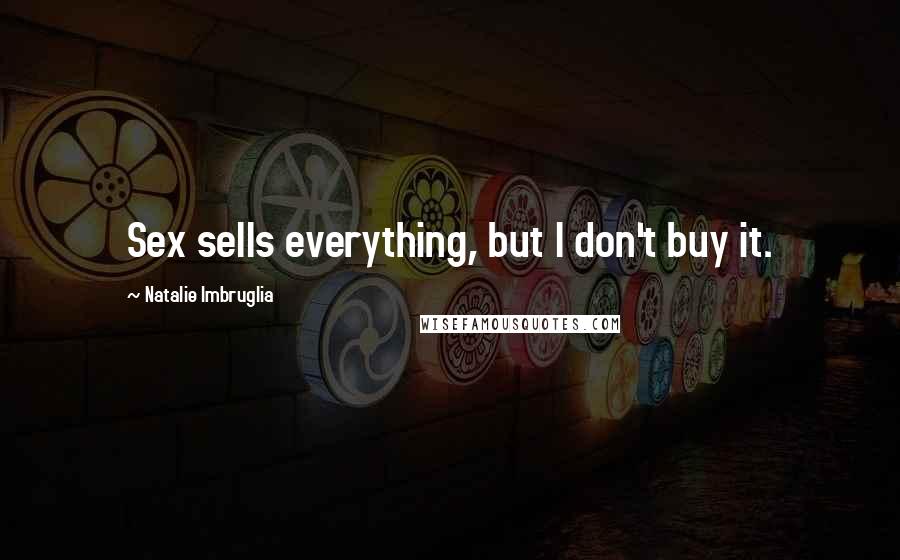 Natalie Imbruglia Quotes: Sex sells everything, but I don't buy it.