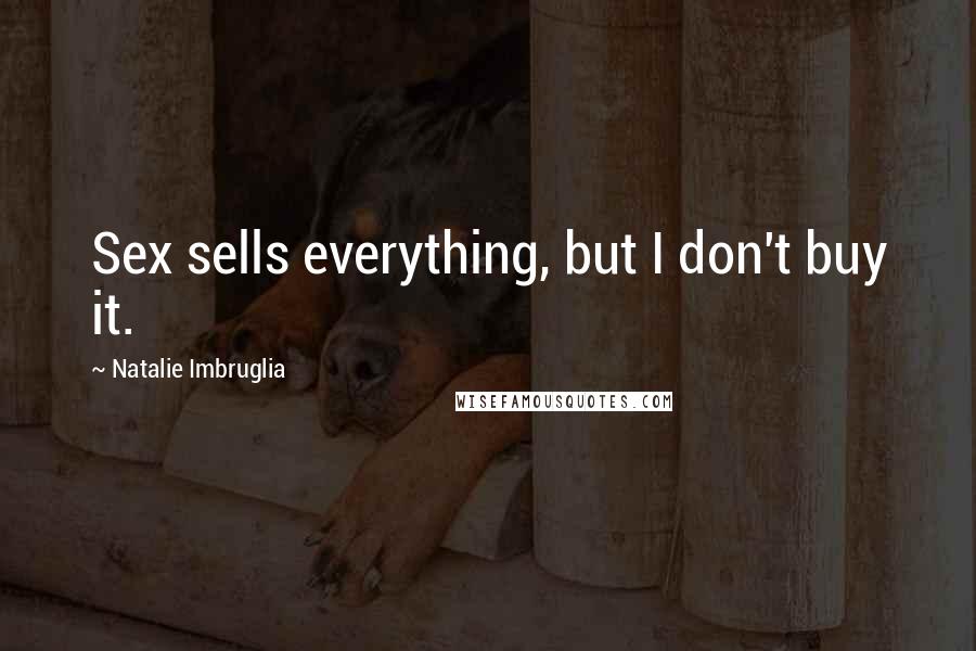 Natalie Imbruglia Quotes: Sex sells everything, but I don't buy it.