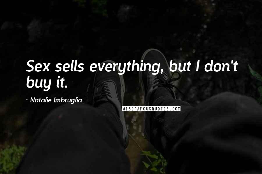 Natalie Imbruglia Quotes: Sex sells everything, but I don't buy it.