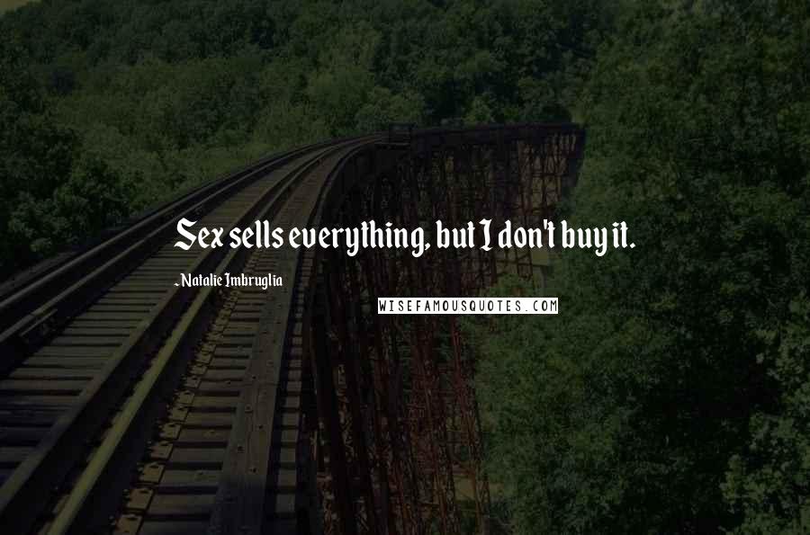 Natalie Imbruglia Quotes: Sex sells everything, but I don't buy it.