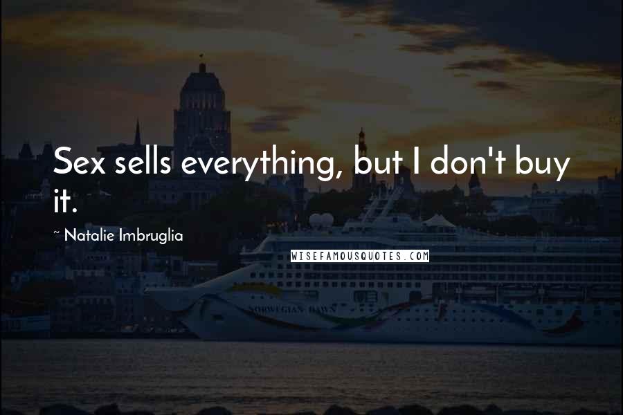 Natalie Imbruglia Quotes: Sex sells everything, but I don't buy it.