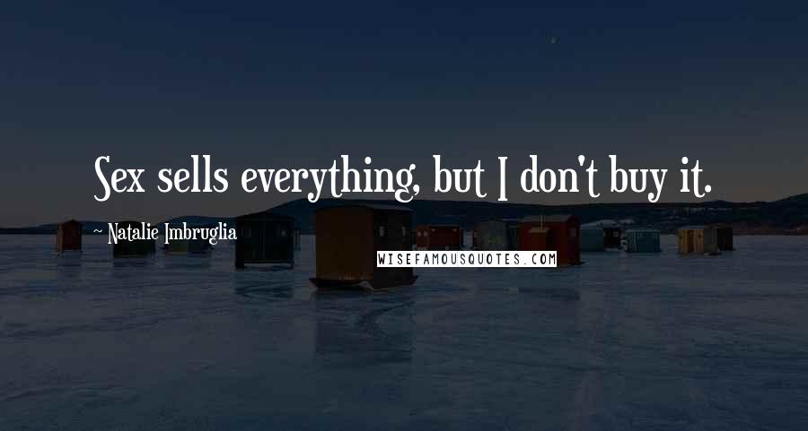 Natalie Imbruglia Quotes: Sex sells everything, but I don't buy it.