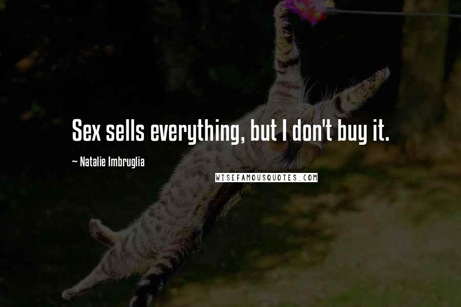 Natalie Imbruglia Quotes: Sex sells everything, but I don't buy it.