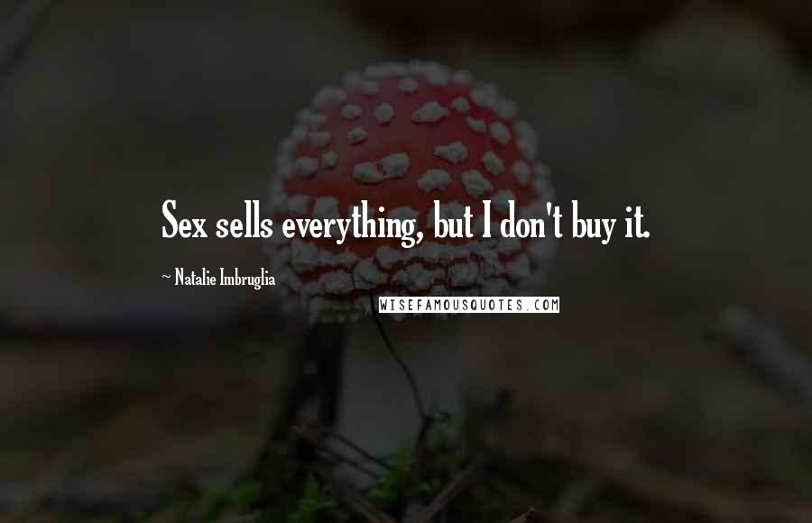 Natalie Imbruglia Quotes: Sex sells everything, but I don't buy it.