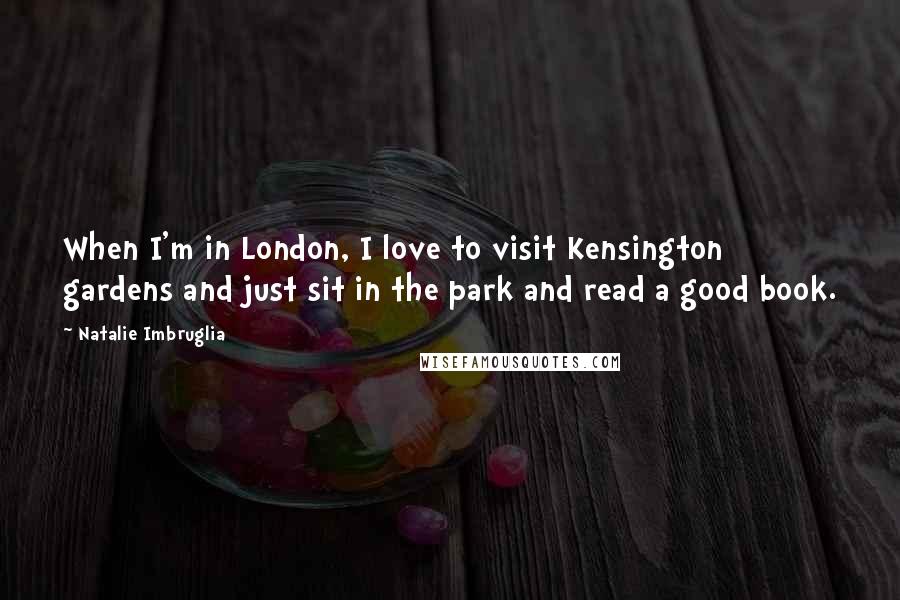 Natalie Imbruglia Quotes: When I'm in London, I love to visit Kensington gardens and just sit in the park and read a good book.