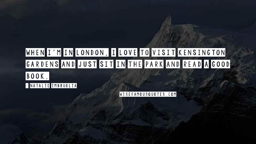 Natalie Imbruglia Quotes: When I'm in London, I love to visit Kensington gardens and just sit in the park and read a good book.