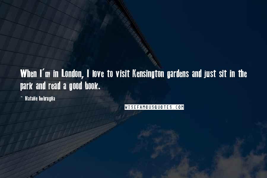 Natalie Imbruglia Quotes: When I'm in London, I love to visit Kensington gardens and just sit in the park and read a good book.