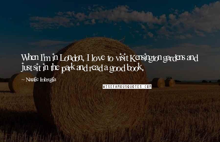 Natalie Imbruglia Quotes: When I'm in London, I love to visit Kensington gardens and just sit in the park and read a good book.