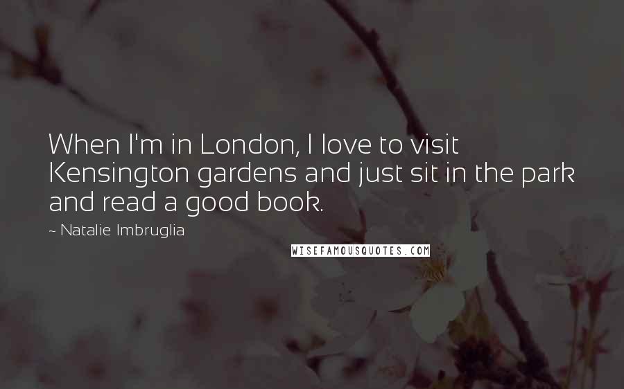 Natalie Imbruglia Quotes: When I'm in London, I love to visit Kensington gardens and just sit in the park and read a good book.