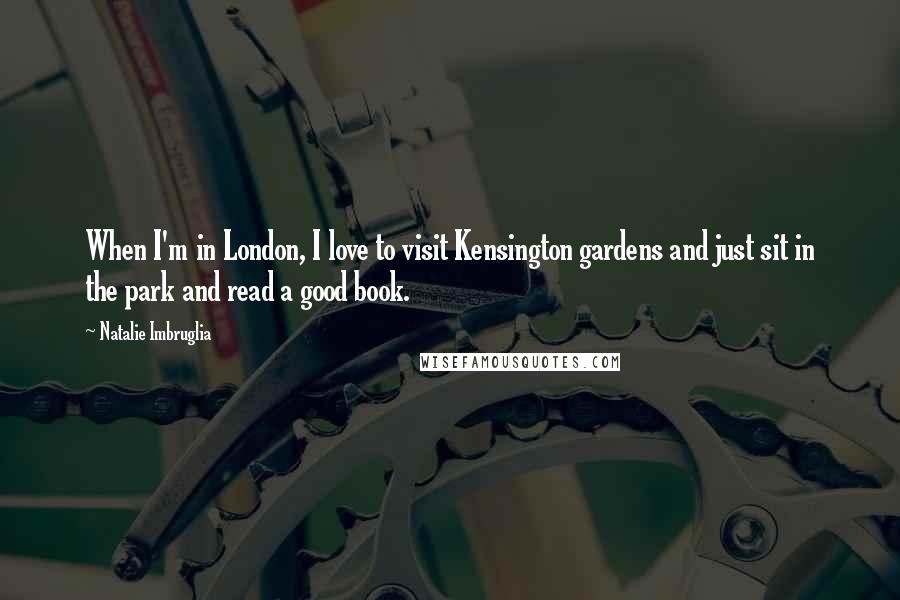 Natalie Imbruglia Quotes: When I'm in London, I love to visit Kensington gardens and just sit in the park and read a good book.