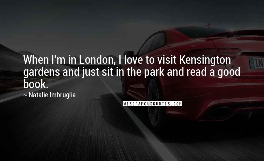 Natalie Imbruglia Quotes: When I'm in London, I love to visit Kensington gardens and just sit in the park and read a good book.