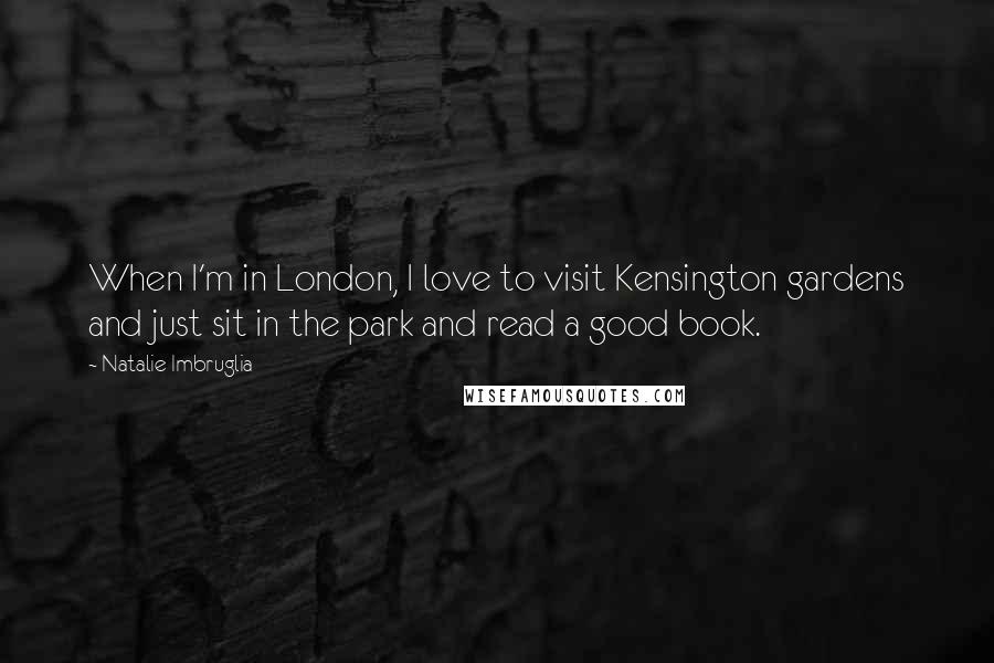 Natalie Imbruglia Quotes: When I'm in London, I love to visit Kensington gardens and just sit in the park and read a good book.