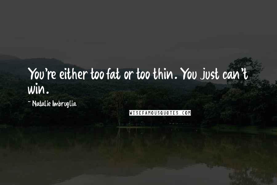 Natalie Imbruglia Quotes: You're either too fat or too thin. You just can't win.