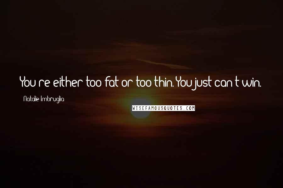 Natalie Imbruglia Quotes: You're either too fat or too thin. You just can't win.