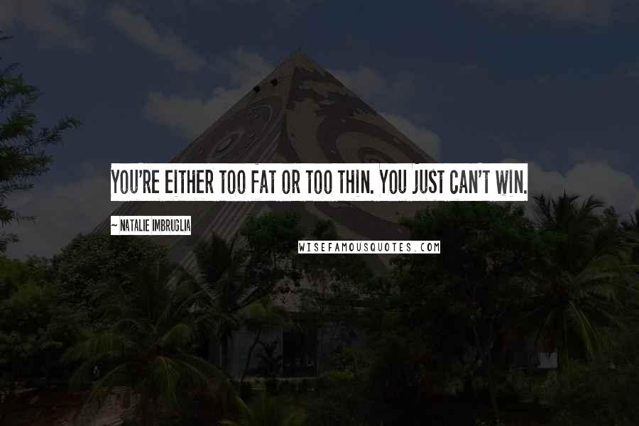 Natalie Imbruglia Quotes: You're either too fat or too thin. You just can't win.