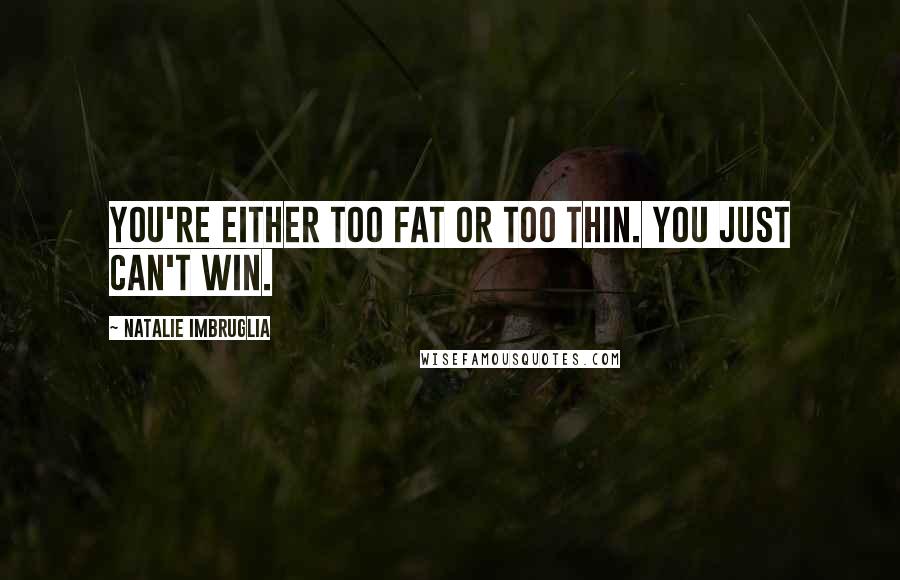 Natalie Imbruglia Quotes: You're either too fat or too thin. You just can't win.