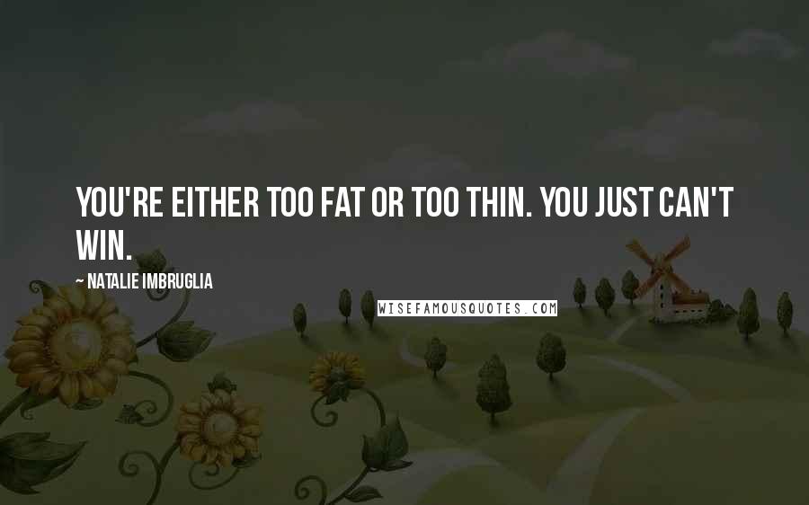 Natalie Imbruglia Quotes: You're either too fat or too thin. You just can't win.