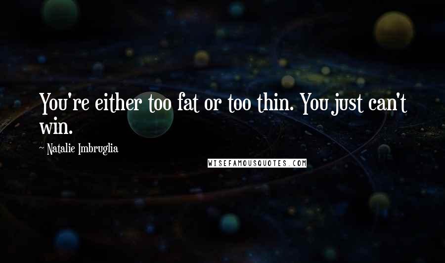 Natalie Imbruglia Quotes: You're either too fat or too thin. You just can't win.