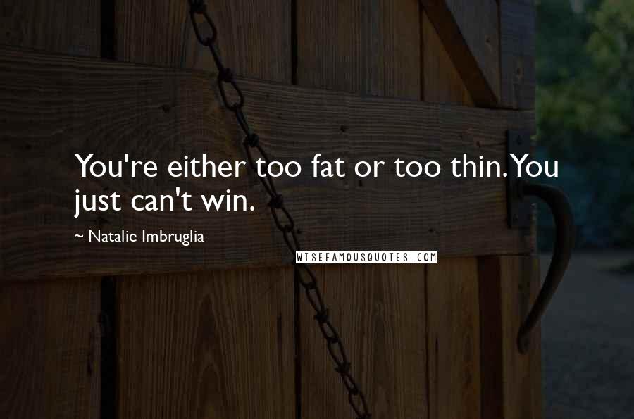 Natalie Imbruglia Quotes: You're either too fat or too thin. You just can't win.
