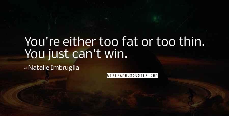 Natalie Imbruglia Quotes: You're either too fat or too thin. You just can't win.