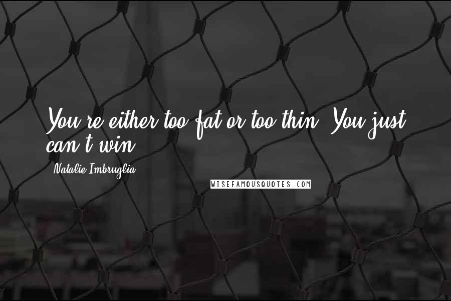 Natalie Imbruglia Quotes: You're either too fat or too thin. You just can't win.