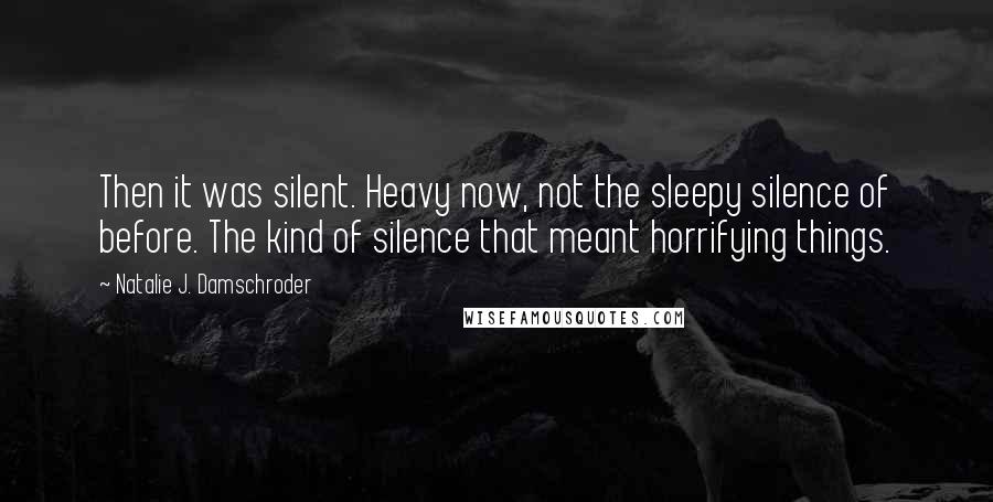 Natalie J. Damschroder Quotes: Then it was silent. Heavy now, not the sleepy silence of before. The kind of silence that meant horrifying things.
