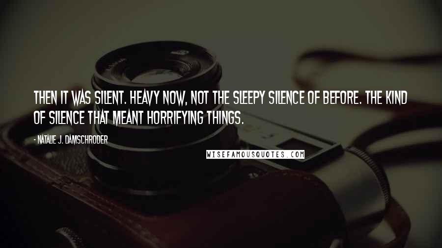 Natalie J. Damschroder Quotes: Then it was silent. Heavy now, not the sleepy silence of before. The kind of silence that meant horrifying things.