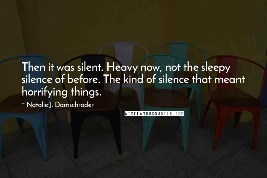 Natalie J. Damschroder Quotes: Then it was silent. Heavy now, not the sleepy silence of before. The kind of silence that meant horrifying things.