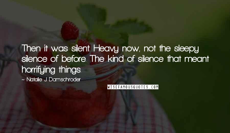 Natalie J. Damschroder Quotes: Then it was silent. Heavy now, not the sleepy silence of before. The kind of silence that meant horrifying things.