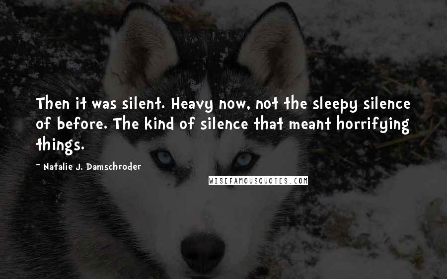Natalie J. Damschroder Quotes: Then it was silent. Heavy now, not the sleepy silence of before. The kind of silence that meant horrifying things.