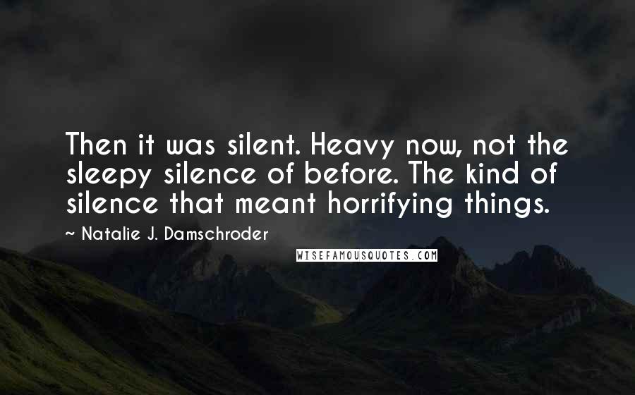 Natalie J. Damschroder Quotes: Then it was silent. Heavy now, not the sleepy silence of before. The kind of silence that meant horrifying things.